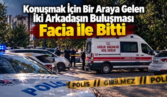 Konuşmak İçin Bir Araya Gelen İki Arkadaşın Buluşması Facia ile Bitti