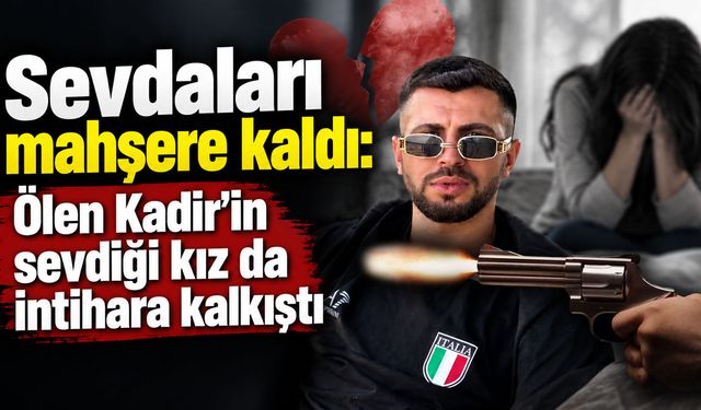 Sevdaları mahşere kaldı: Ölen Kadir'in sevdiği kız da intihara kalkıştı