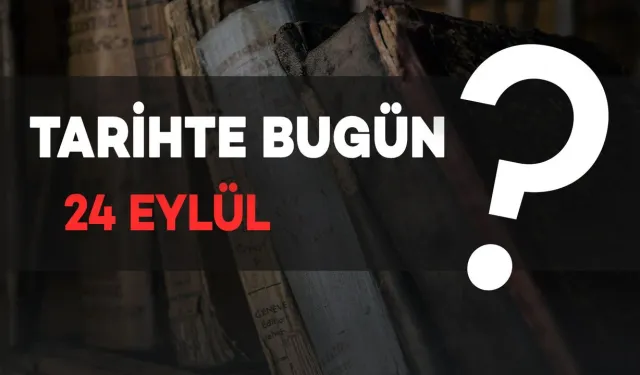 Tarihte Bugün: 24 Eylül'de Neler Oldu?