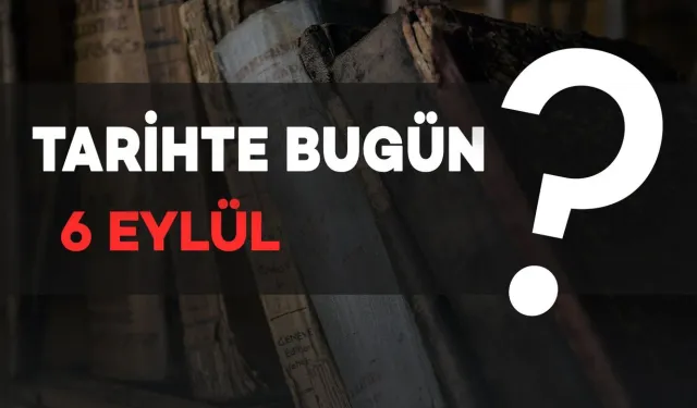 Tarihte bugün: 6 Eylül’de neler oldu?