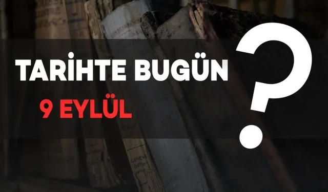 Tarihte Bugün: 9 Eylül’de Neler Oldu?