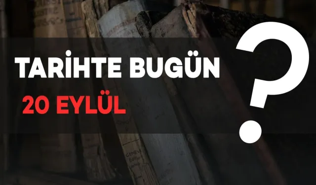 Tarihte Bugün: 20 Eylül'de Neler Oldu?