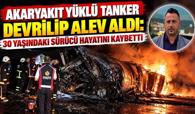 Akaryakıt Yüklü Tanker Devrilip Alev Aldı 30 Yaşındaki Sürücü Hayatını Kaybetti