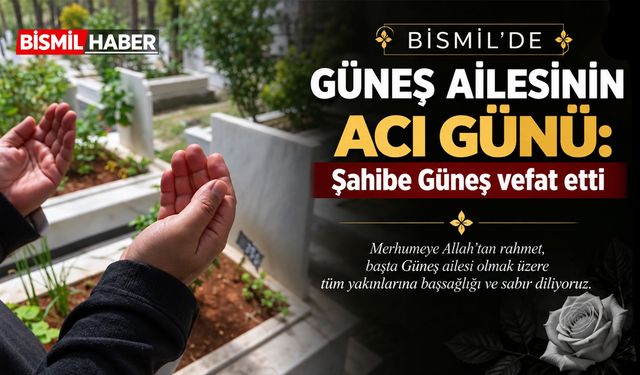 Bismil’de Güneş Ailesinin acı günü: Şahibe Güneş vefat etti