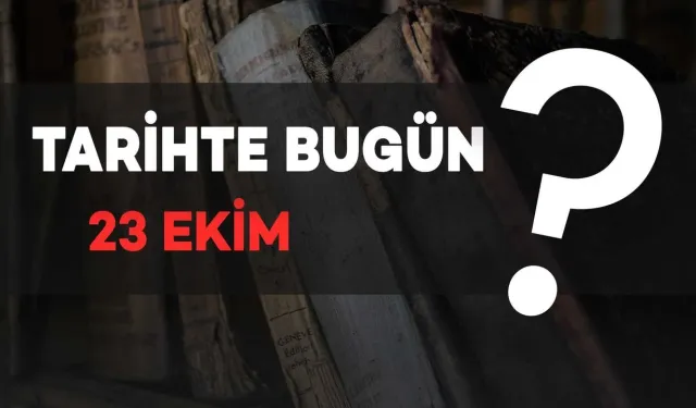 Tarihte Bugün: 23 Ekim’de Neler Oldu?