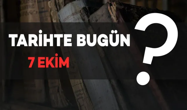 Tarihte Bugün: 7 Ekim’de Neler Oldu?