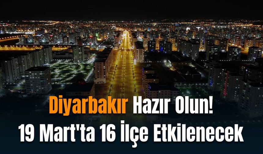 Diyarbakır’da Dikkat! 19 Mart'ta 13 İlçe Etkilenecek
