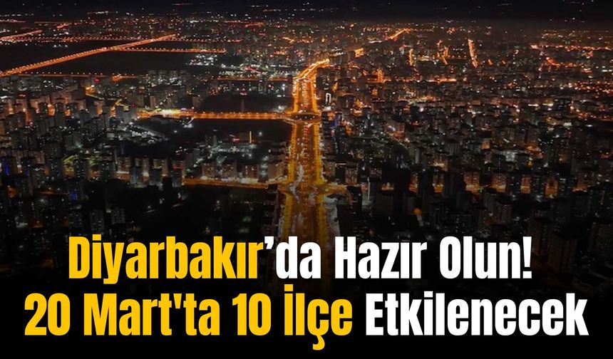 Diyarbakır’da Hazır Olun! 20 Mart'ta 10 İlçe Etkilenecek