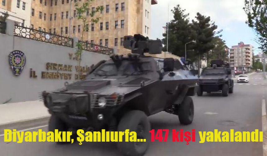 Diyarbakır, Şırnak, Gaziantep, Van, Şanlıurfa... 147 kişi yakalandı