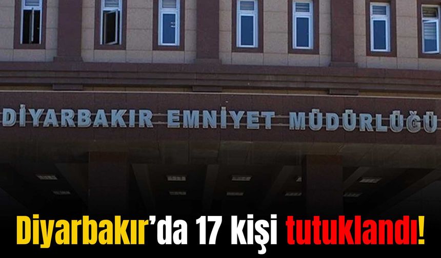 Diyarbakır’da 154 kişi yakalandı 17 zanlı tutuklandı!