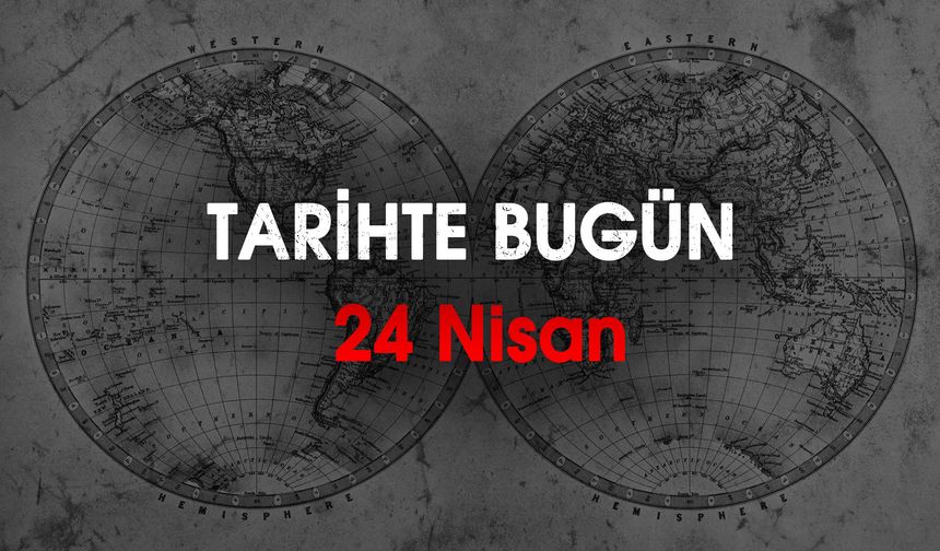Tarihte Bugün 24 Nisan: Dünyada ve Türkiye'de Neler Oldu?