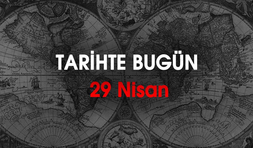 Tarihte bugün: 29 Nisan: Dünyada ve Türkiye'de Neler Oldu?