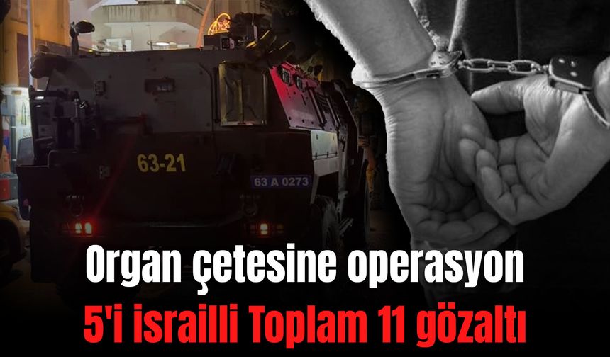 Organ çetesine operasyon 5'i israilli Toplam 11 gözaltı