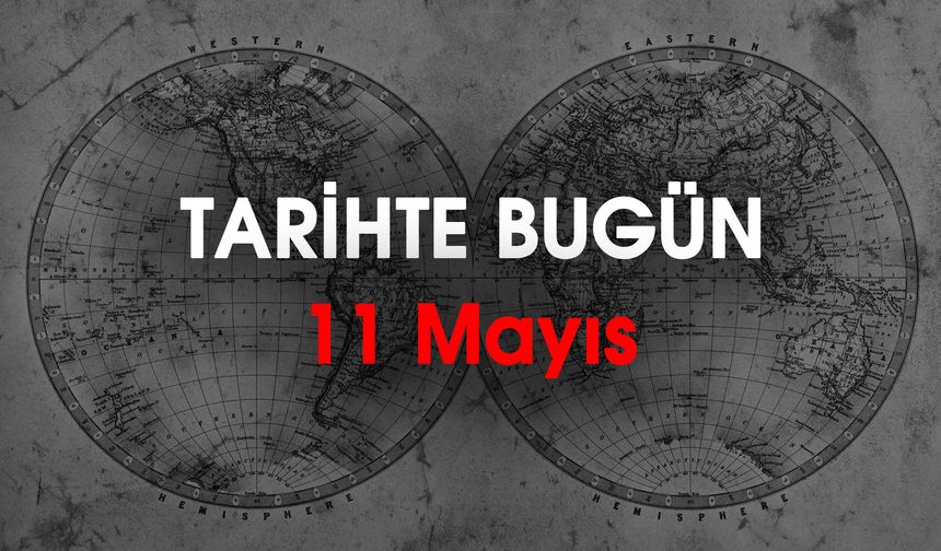 Tarihte Bugün: 11 Mayıs'ta Dünyada ve Türkiye'de Neler Oldu?