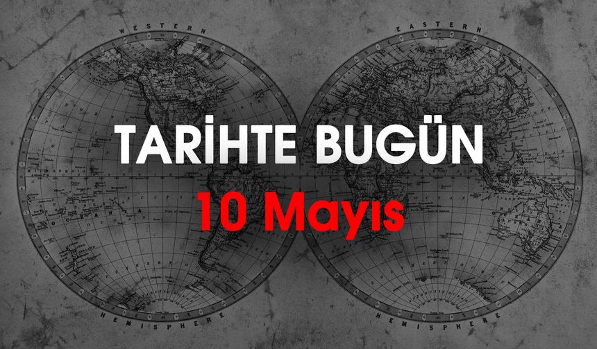 10 Mayıs'ta Dünyada ve Türkiye'de Neler Oldu?