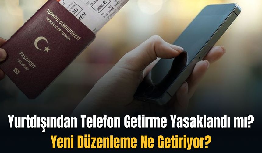 Yurtdışından Telefon Getirme Yasaklandı mı? Yeni Düzenleme Ne Getiriyor?