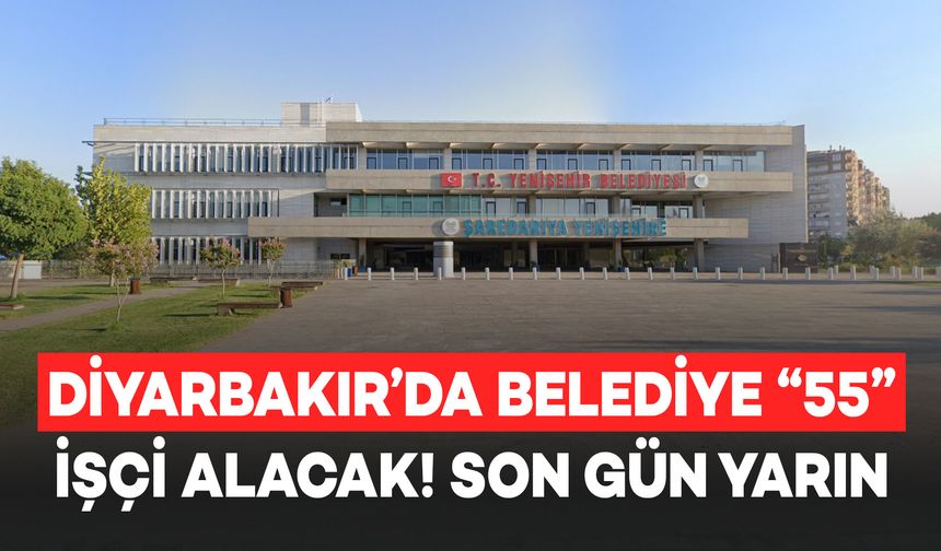 Diyarbakır Yenişehir Belediyesi 55 İşçi Alacak! Son Gün Yarın!