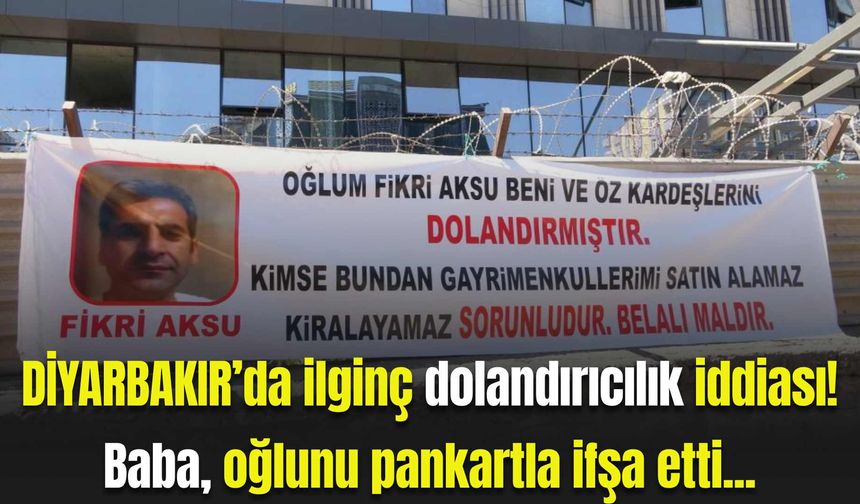 Diyarbakır’da ilginç dolandırıcılık iddiası! Baba, oğlunu pankartla ifşa etti