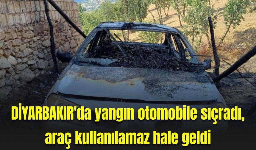 Diyarbakır'da yangın otomobile sıçradı, araç kullanılamaz hale geldi