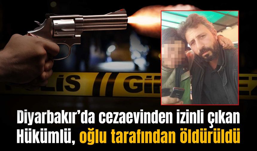 Diyarbakır’da cezaevinden izinli çıkan hükümlü, oğlu tarafından öldürüldü