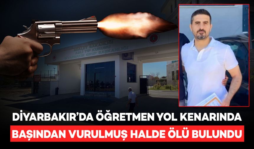 Diyarbakır'da öğretmen başından vurulmuş halde ölü bulundu