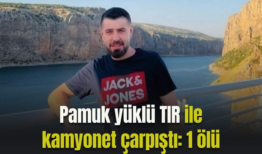 Pamuk yüklü TIR ile kamyonet çarpıştı: 1 ölü