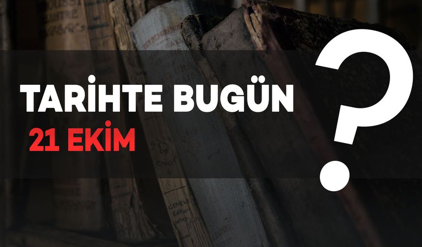 Tarihte Bugün: 21 Ekim'de Neler Oldu?