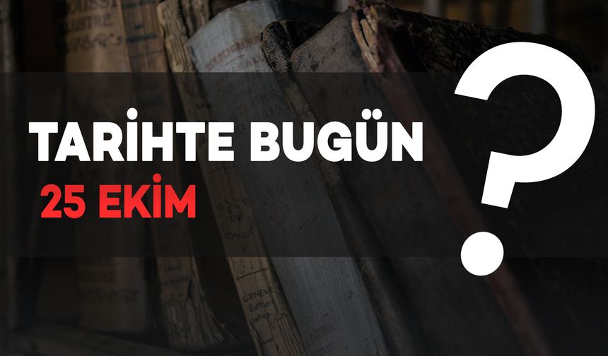 Tarihte Bugün: 25 Ekim'de Neler Oldu?