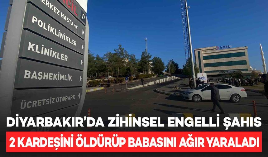 Diyarbakır’da zihinsel engelli şahsın silahla vurduğu 2 kardeşi hayatını kaybetti