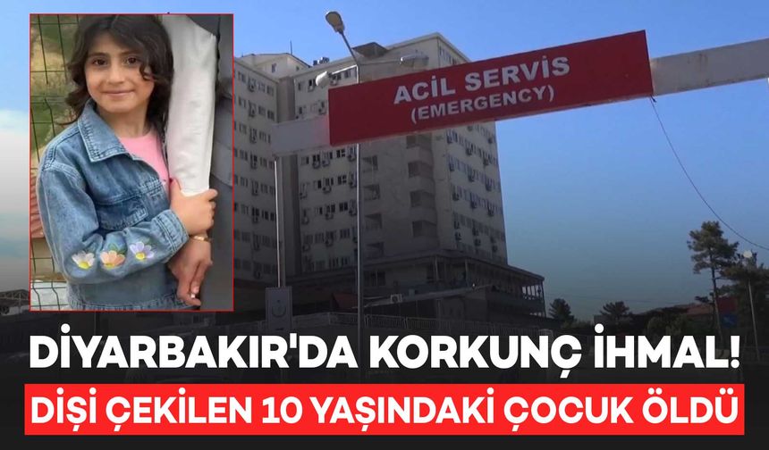 Diyarbakır'da korkunç ihmal: Dişi çekilen 10 yaşındaki çocuk öldü