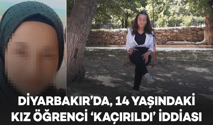 Diyarbakır’da, 14 yaşındaki kız öğrenci ‘kaçırıldı’ iddiası