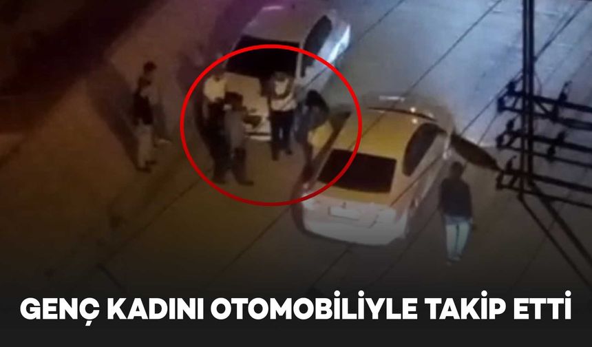 Genç kadın, kendisini otomobille takip eden sürücüyü ihbar etti