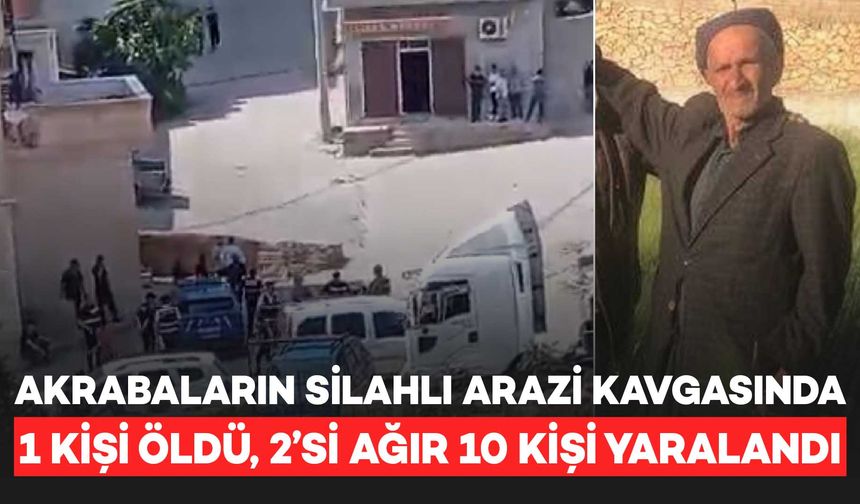Akrabaların silahlı arazi kavgasında 1 kişi öldü, 2’si ağır 10 kişi yaralandı