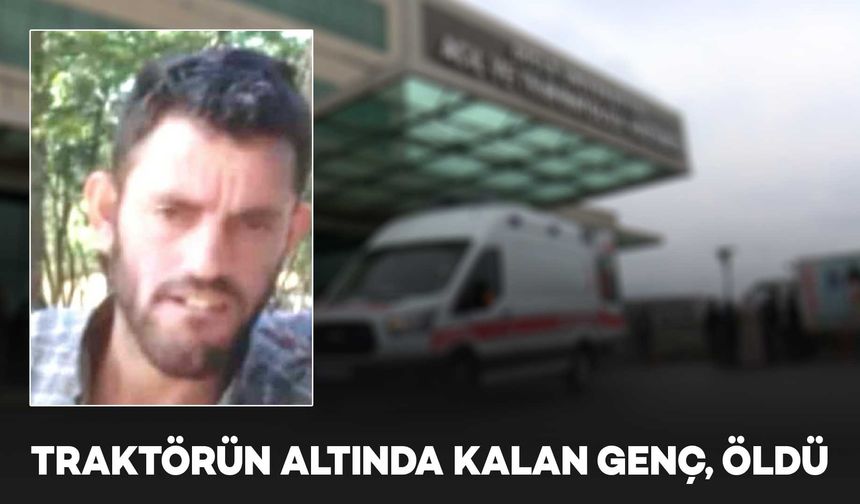 Diyarbakır’da traktörün altında kalan genç, yaşamını yitirdi