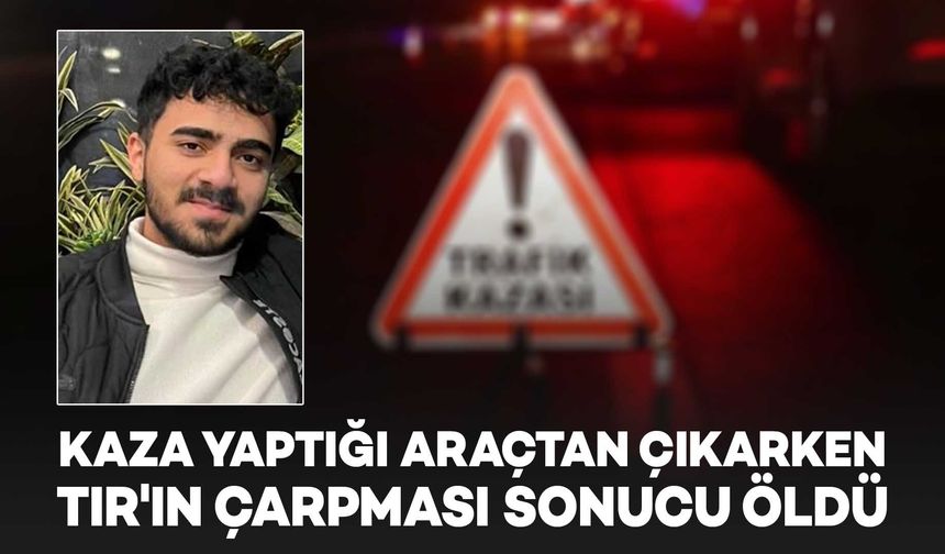Kaza yaptığı araçtan çıkarken TIR'ın çarpması sonucu öldü