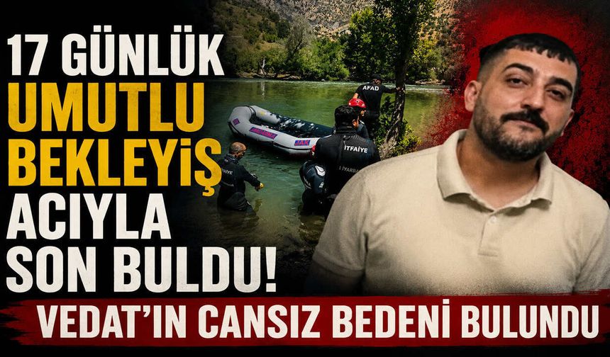 17 Günlük Umutlu Bekleyiş Acıyla Son Buldu: Vedat’ın Cansız Bedeni Bulundu