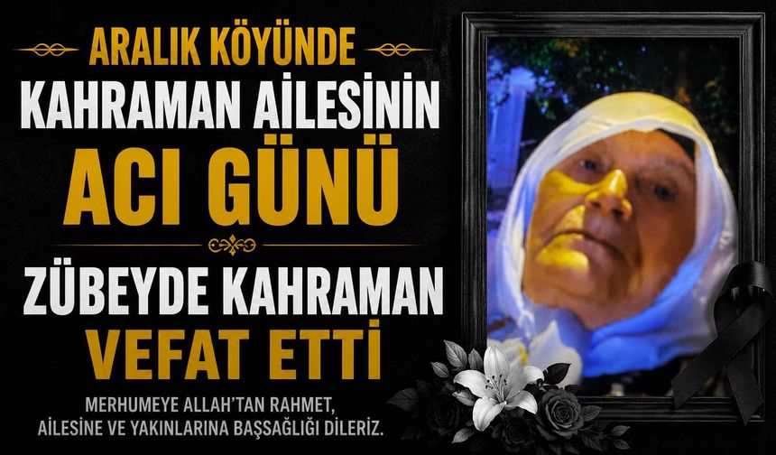 Aralık Köyünde Kahraman Ailesinin Acı Günü: Zübeyde Kahraman Vefat Etti
