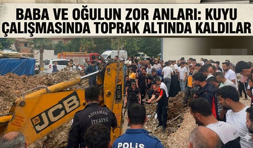 Baba ve Oğulun Zor Anları: Kuyu Çalışmasında Toprak Altında Kaldılar