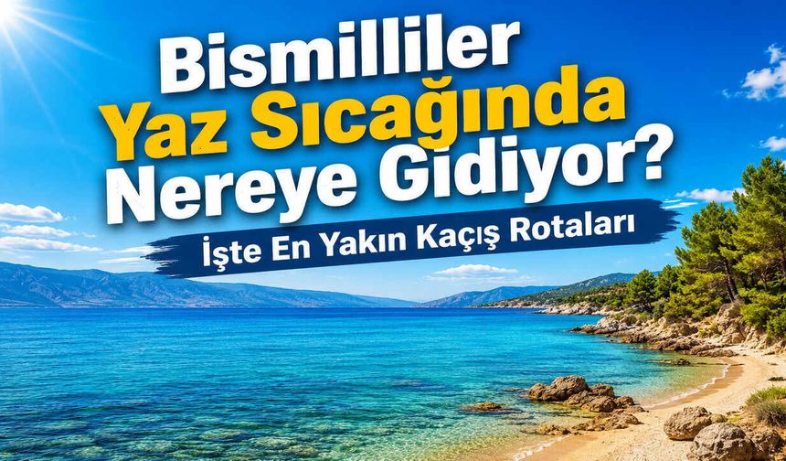 Bismilliler Yaz Sıcağında Nereye Gidiyor? İşte En Yakın Kaçış Rotaları