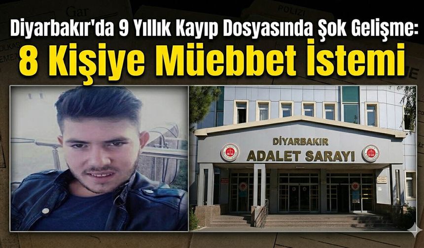Diyarbakır'da 9 Yıllık Kayıp Dosyasında Şok Gelişme: 8 Kişiye Müebbet İstemi