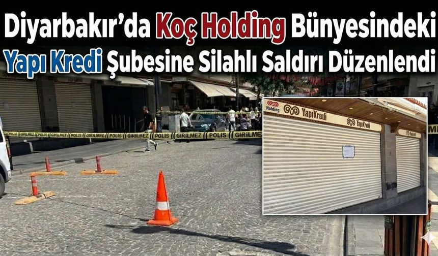 Diyarbakır'da Koç Holding Bünyesindeki Yapı Kredi Şubesine Silahlı Saldırı Düzenlendi