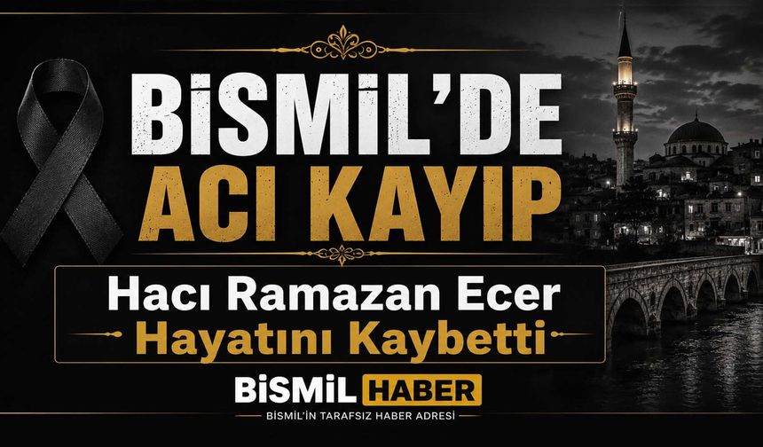 Bismil’de Acı Kayıp: Hacı Ramazan Ecer Hayatını Kaybetti