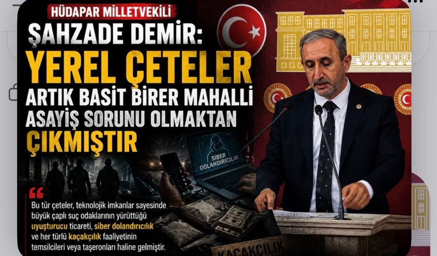 HÜDA PAR Milletvekili Şahzade Demir: Yerel Çeteler Büyük Suç Ağlarının Taşeronu Haline Geldi