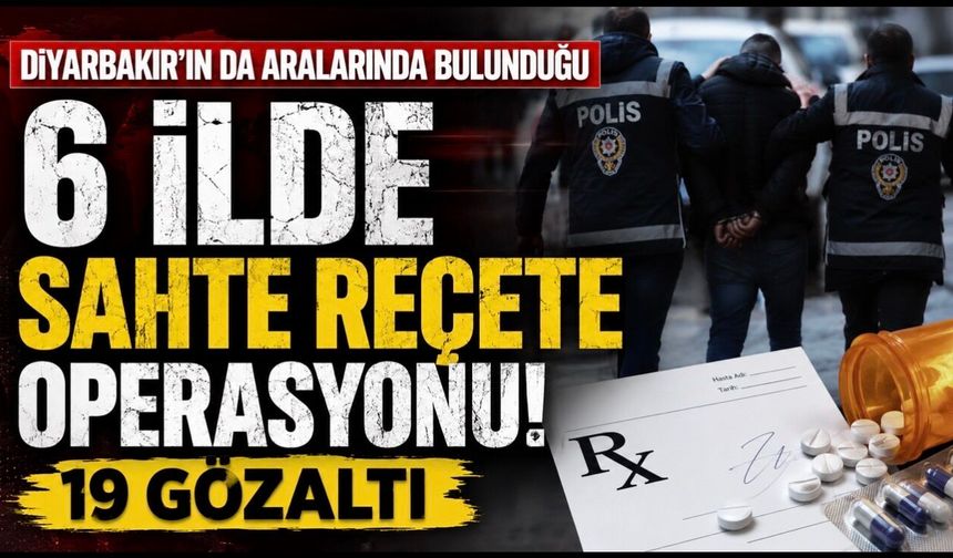 Diyarbakır’ın da Aralarında Bulunduğu 6 İlde Sahte Reçete Operasyonu: 19 Gözaltı