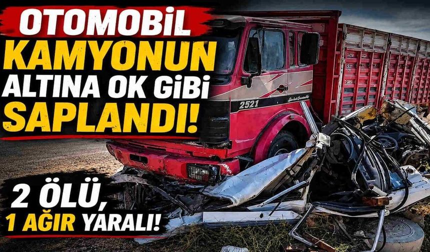 Otomobil Kamyonun Altına Ok Gibi Saplandı: 2 Ölü, 1 Ağır Yaralı