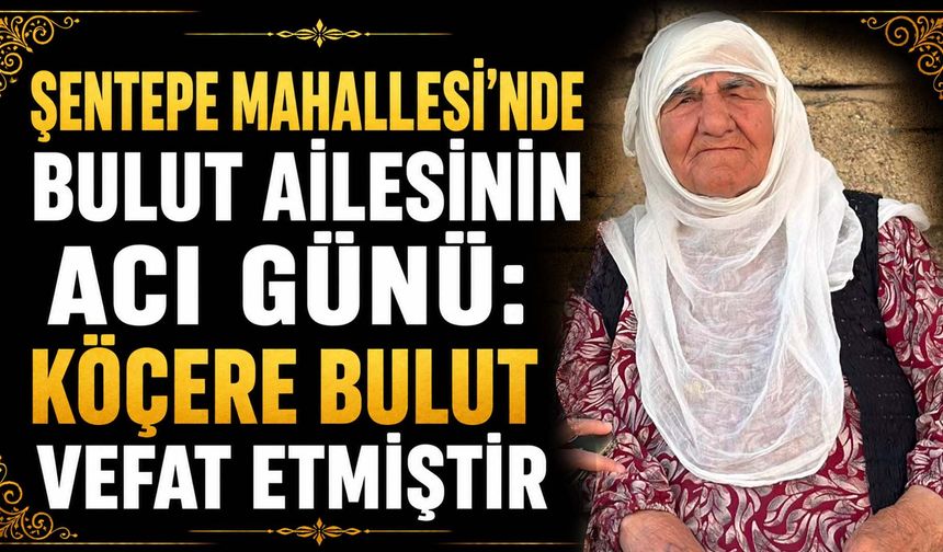 Şentepe Mahallesi'nde Bulut ailesinin acı günü: Köçere Bulut vefat etmiştir