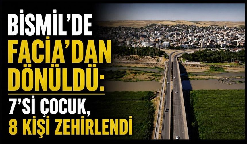 Bismil’de Facia’dan Dönüldü: 7’si Çocuk, 8 Kişi Zehirlendi