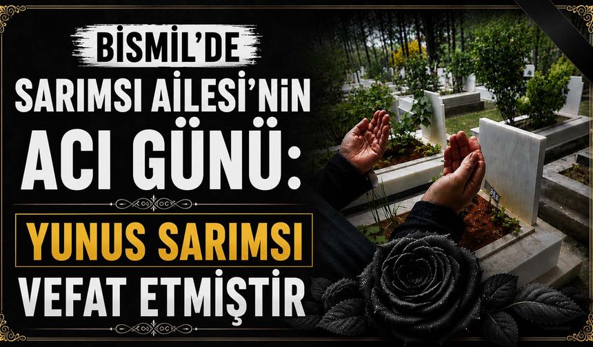 Bismil'de Sarımsı Ailesi'nin acı günü: Yunus Sarımsı vefat etmiştir