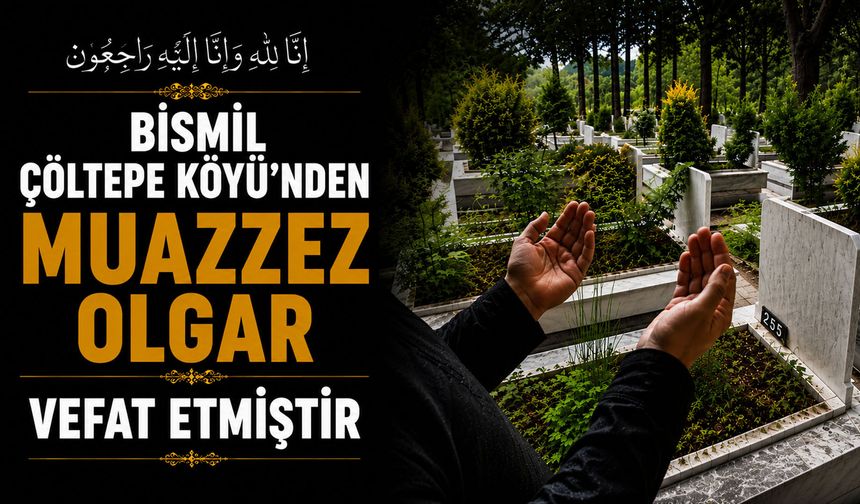 Bismil Çöltepe Köyü'nden Muazzez Olgar vefat etmiştir