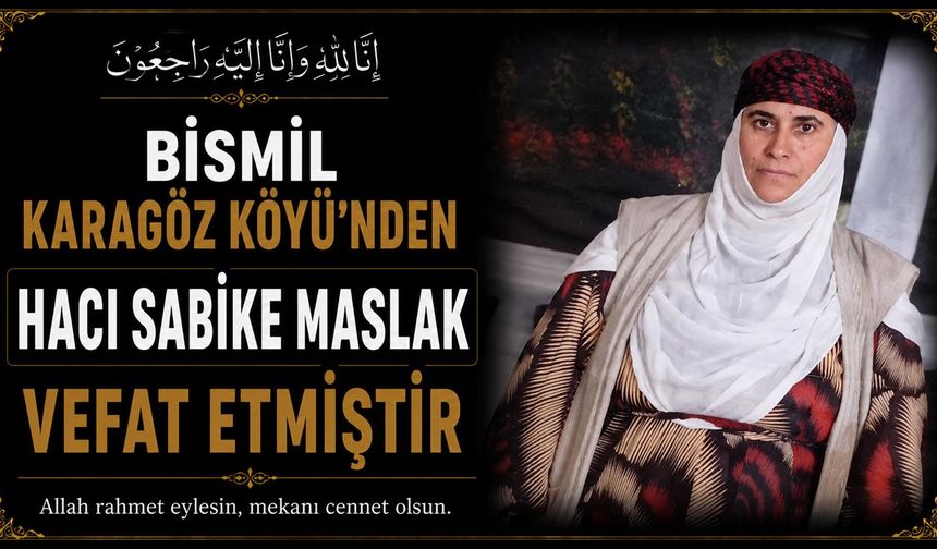 Bismil Karagöz Köyü'nden Hacı Sabike Maslak vefat etmiştir